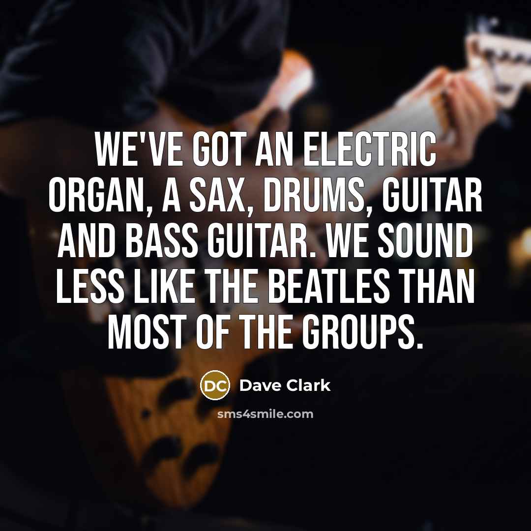 “We've got an electric organ, a sax, drums, guitar and…” quote by Dave Clark