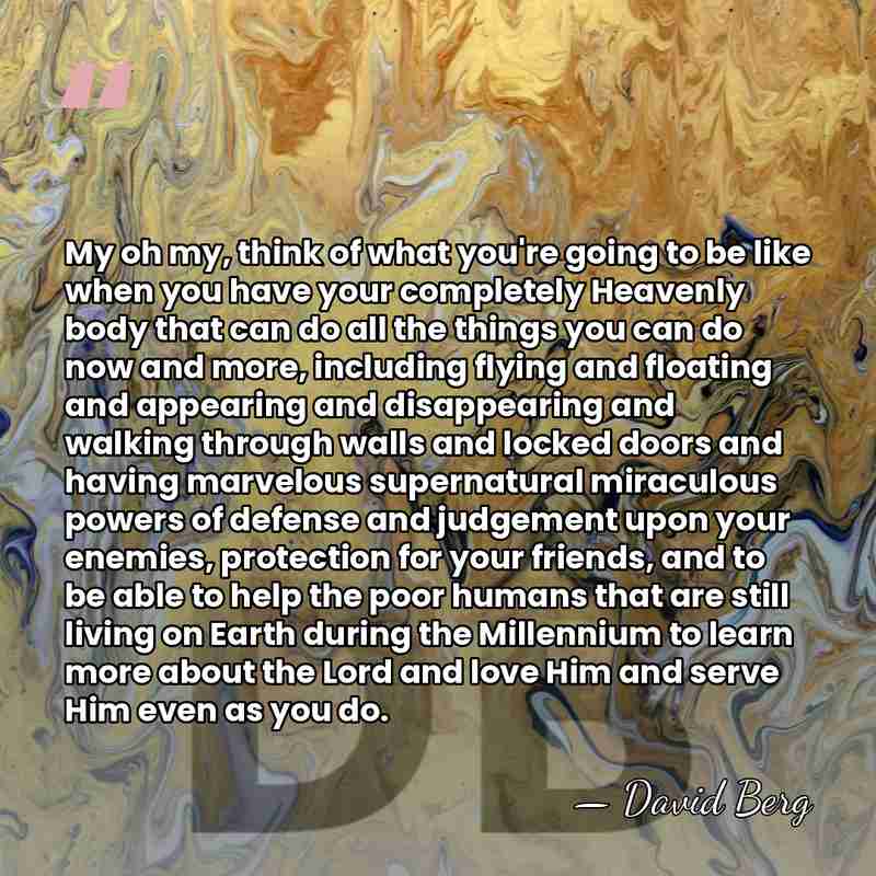 My oh my, think of what you're going to be like when&hellip; - David Berg