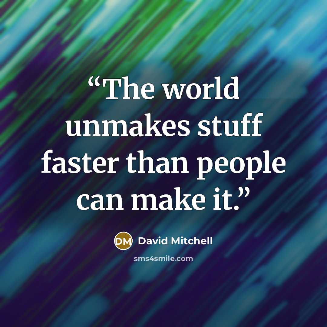 “The world unmakes stuff faster than people can make it.” quote by David Mitchell