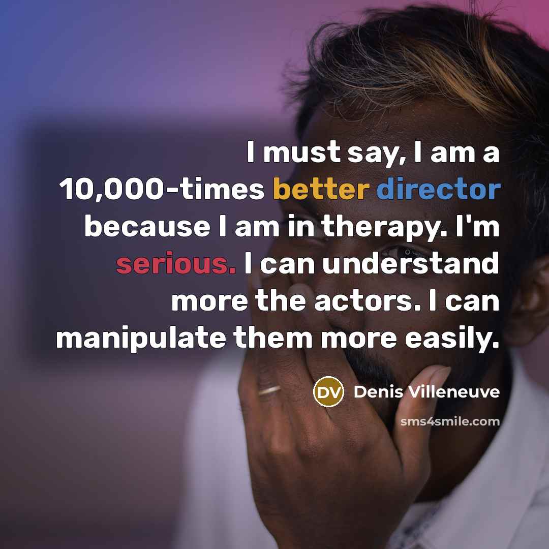 “I must say, I am a 10,000-times better director because…” quote by Denis Villeneuve