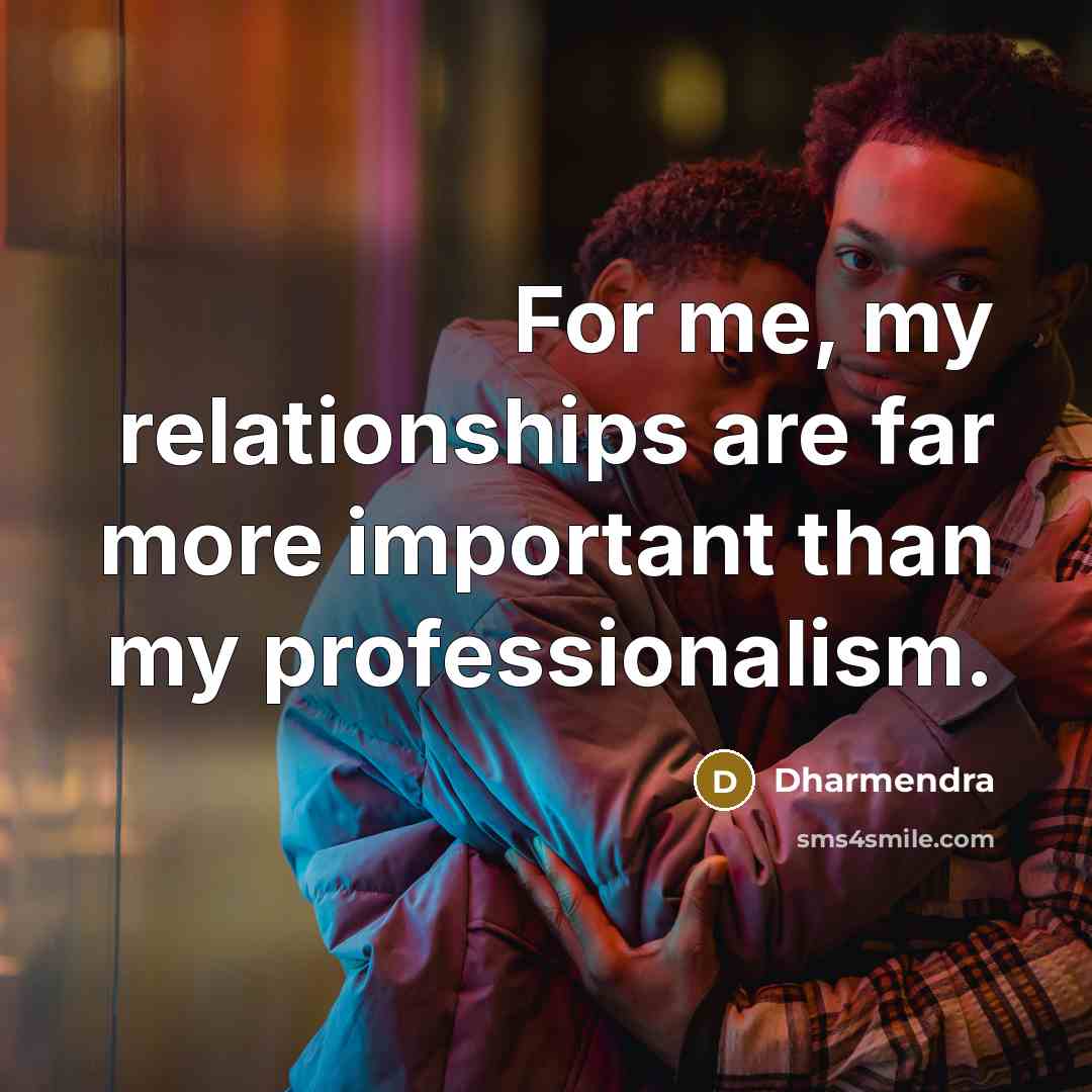 “For me, my relationships are far more important than my…” quote by Dharmendra