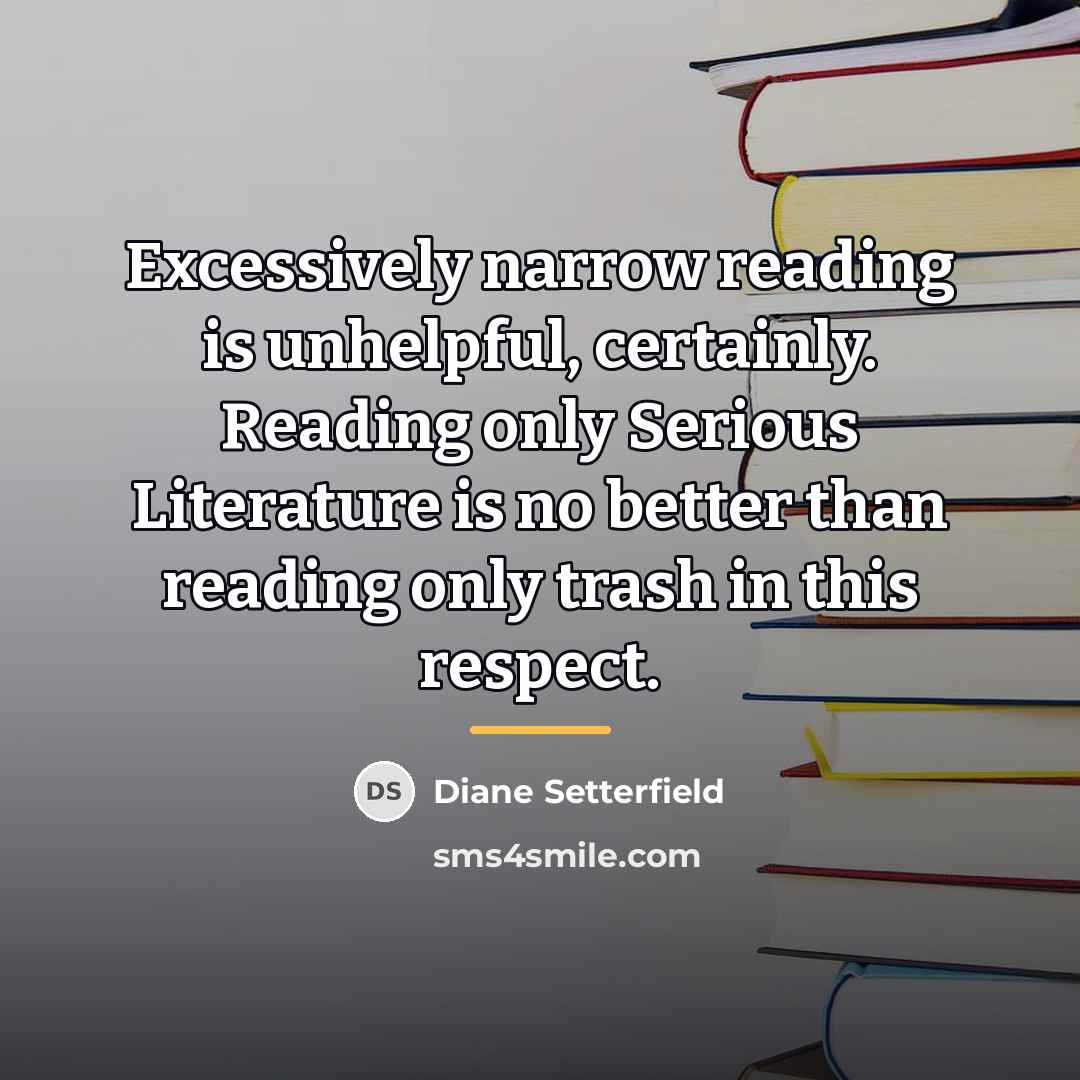 “Excessively narrow reading is unhelpful, certainly. Reading only Serious Literature…” quote by Diane Setterfield