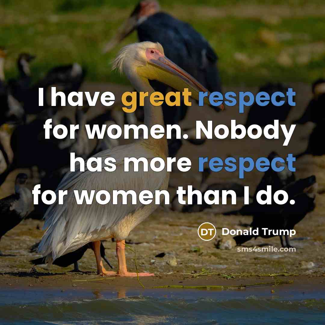 “I have great respect for women. Nobody has more respect for women than I do.” quote by Donald Trump