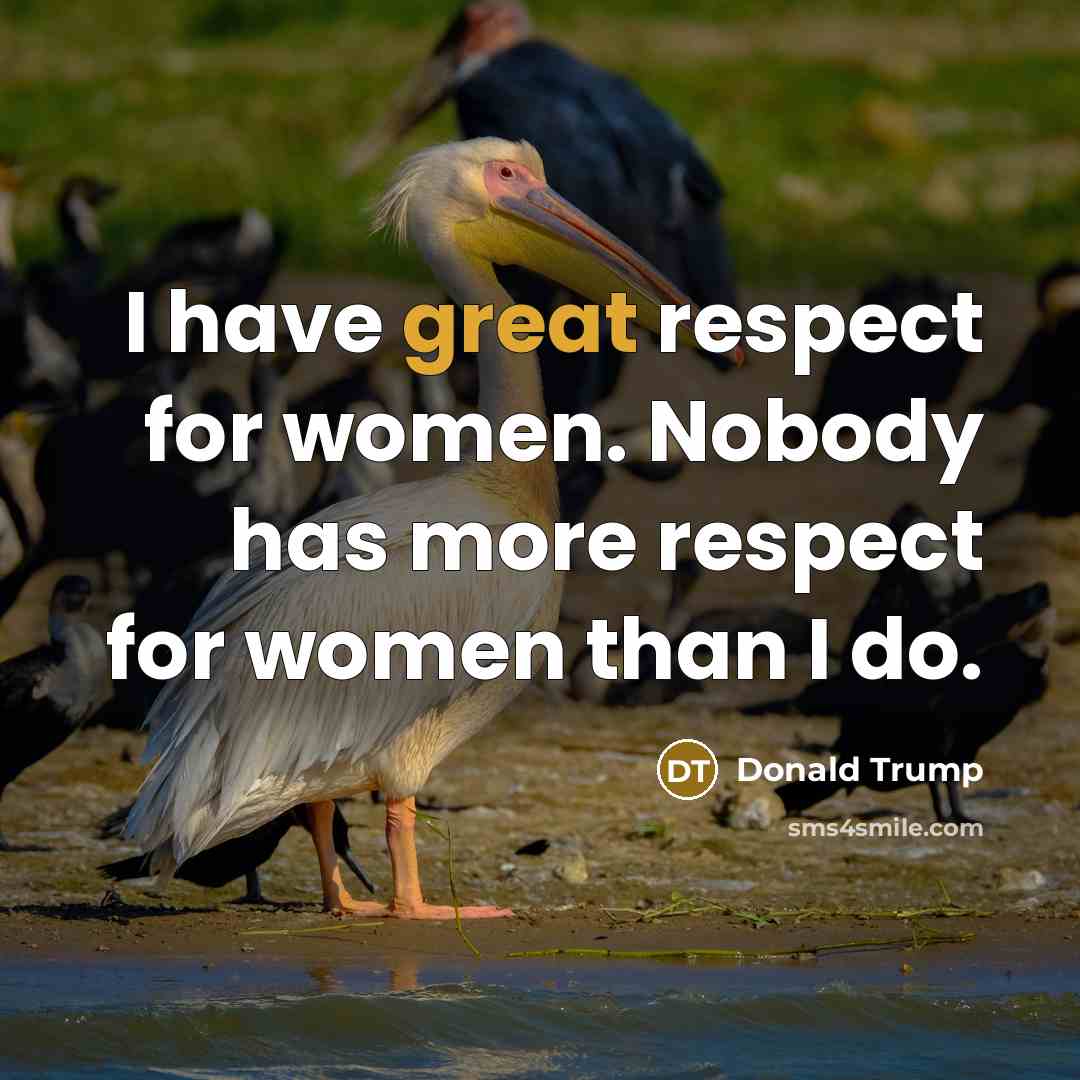 “I have great respect for women. Nobody has more respect…” quote by Donald Trump