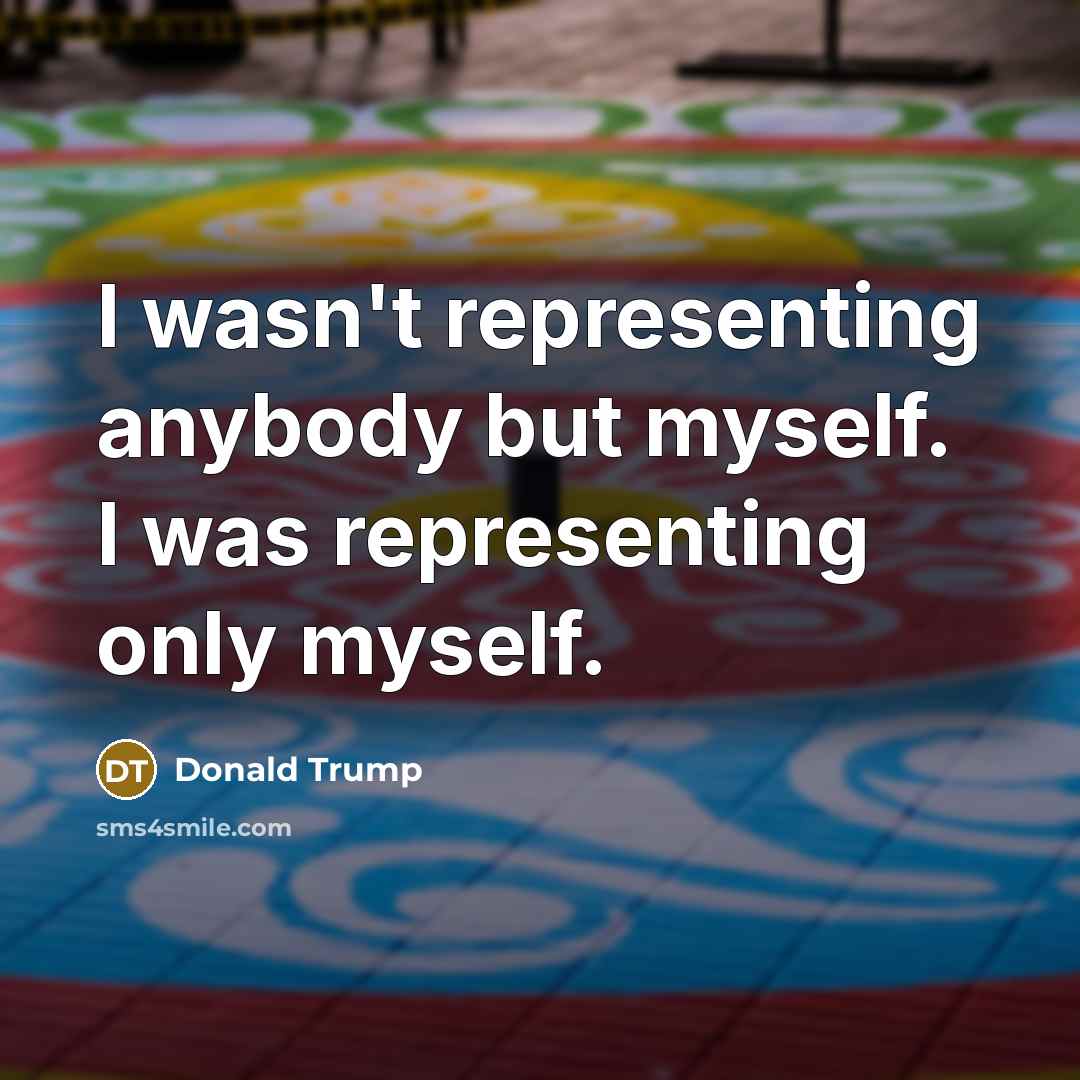 “I wasn't representing anybody but myself. I was representing only…” quote by Donald Trump