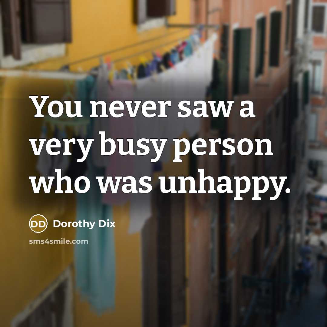 “You never saw a very busy person who was unhappy.…” quote by Dorothy Dix