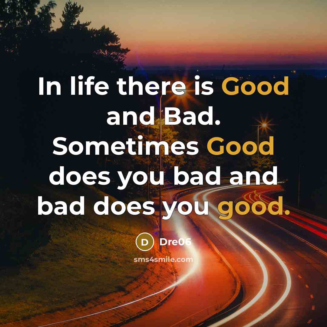 “In life there is Good and Bad. Sometimes Good does you bad and bad does you good.” quote by Dre06