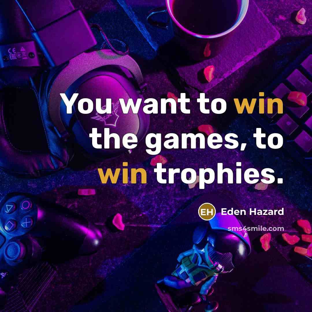 “You want to win the games, to win trophies.…” quote by Eden Hazard