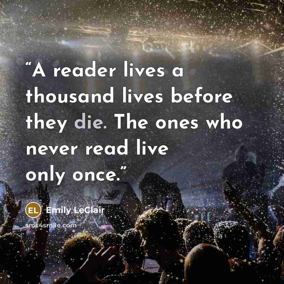 “A reader lives a thousand lives before they die. The ones who never read live only once.” quote by Emily LeClair
