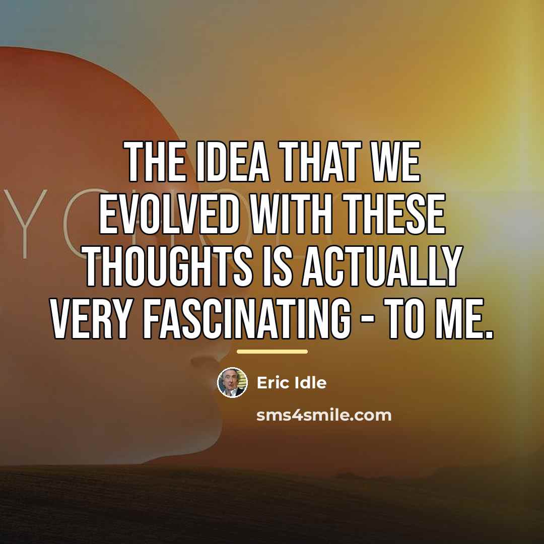 “The idea that we evolved with these thoughts is actually…” quote by Eric Idle