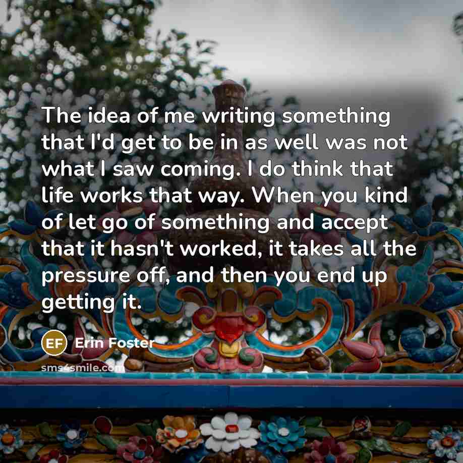 “The idea of me writing something that I'd get to…” quote by Erin Foster