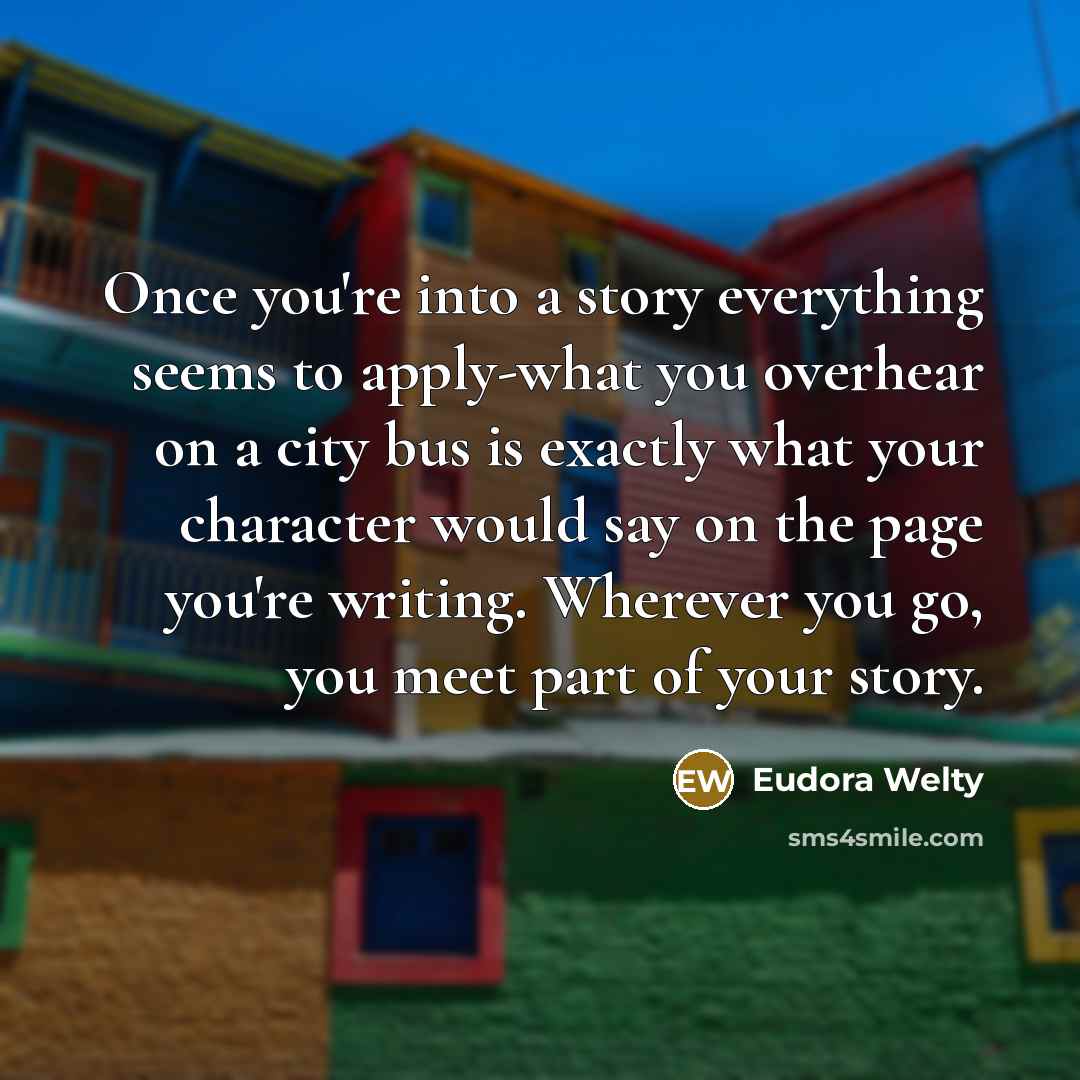 “Once you're into a story everything seems to apply-what you…” quote by Eudora Welty