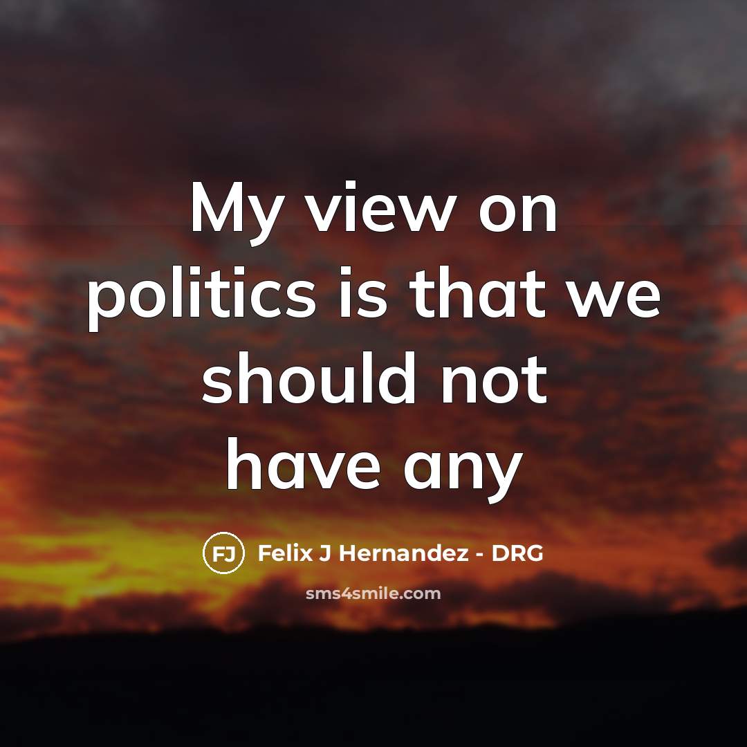 “My view on politics is that we should not have…” quote by Felix J Hernandez - DRG