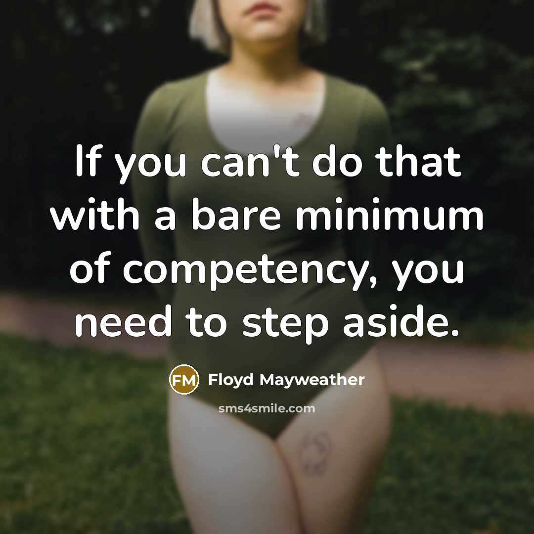 “If you can't do that with a bare minimum of competency, you need to step aside.” quote by Floyd Mayweather