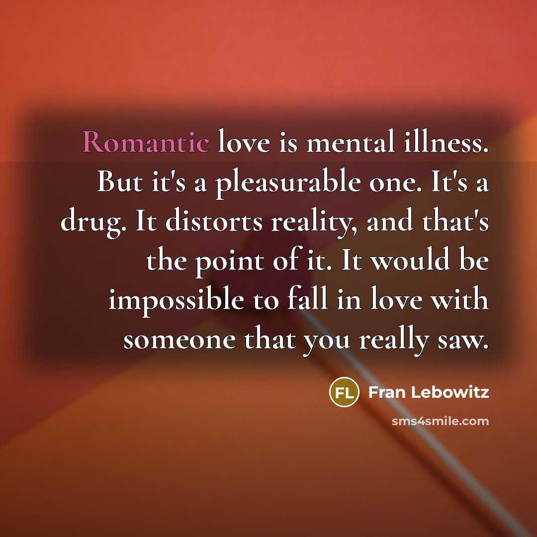 “Romantic love is mental illness. But it's a pleasurable one.…” quote by Fran Lebowitz