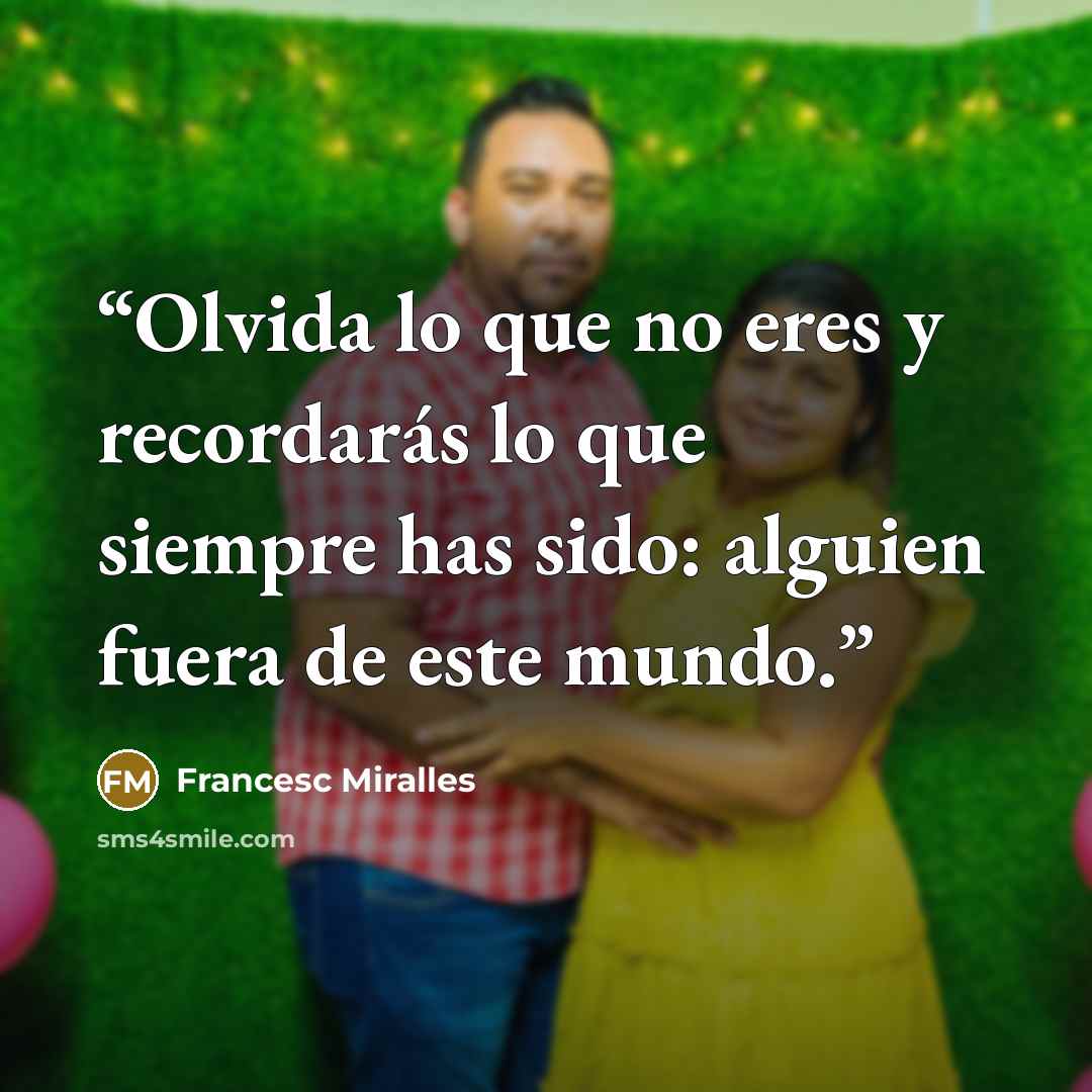“Olvida lo que no eres y recordarás lo que siempre has sido: alguien fuera de este mundo.” quote by Francesc Miralles