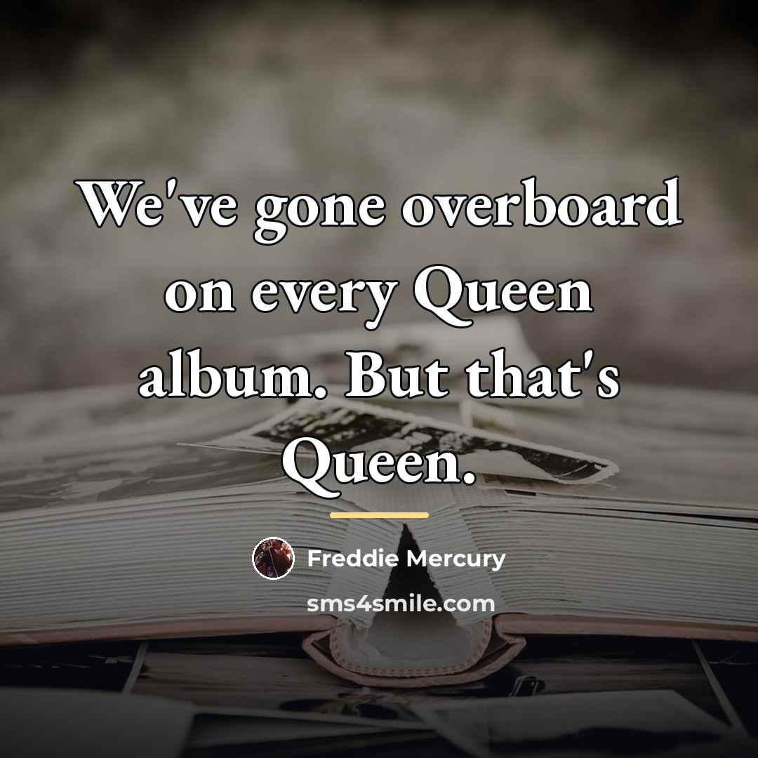 “We've gone overboard on every Queen album. But that's Queen.…” quote by Freddie Mercury