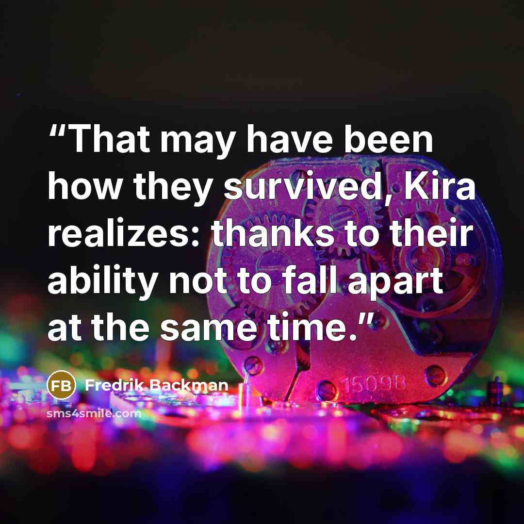 “That may have been how they survived, Kira realizes: thanks to their ability not to fall apart at the same time.” quote by Fredrik Backman