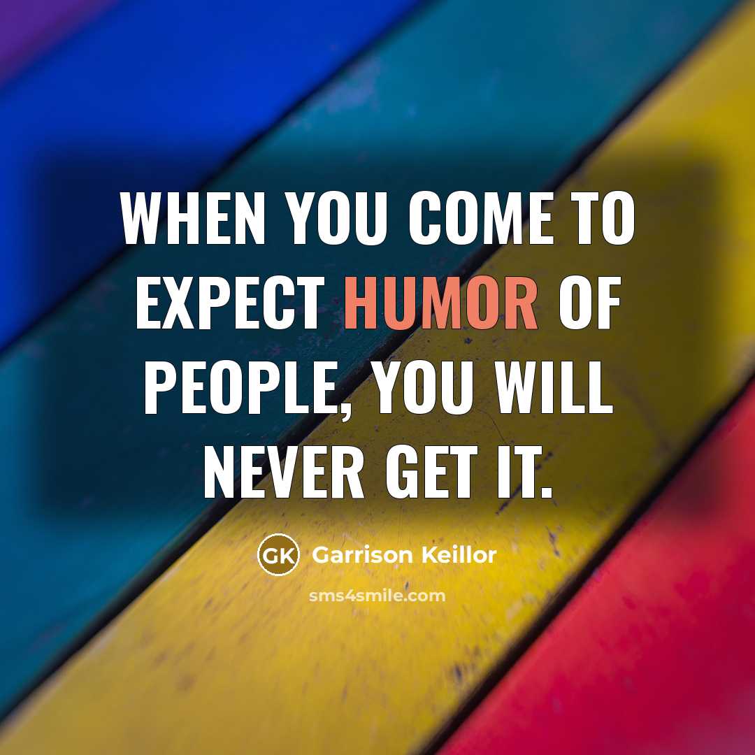 “When you come to expect humor of people, you will…” quote by Garrison Keillor