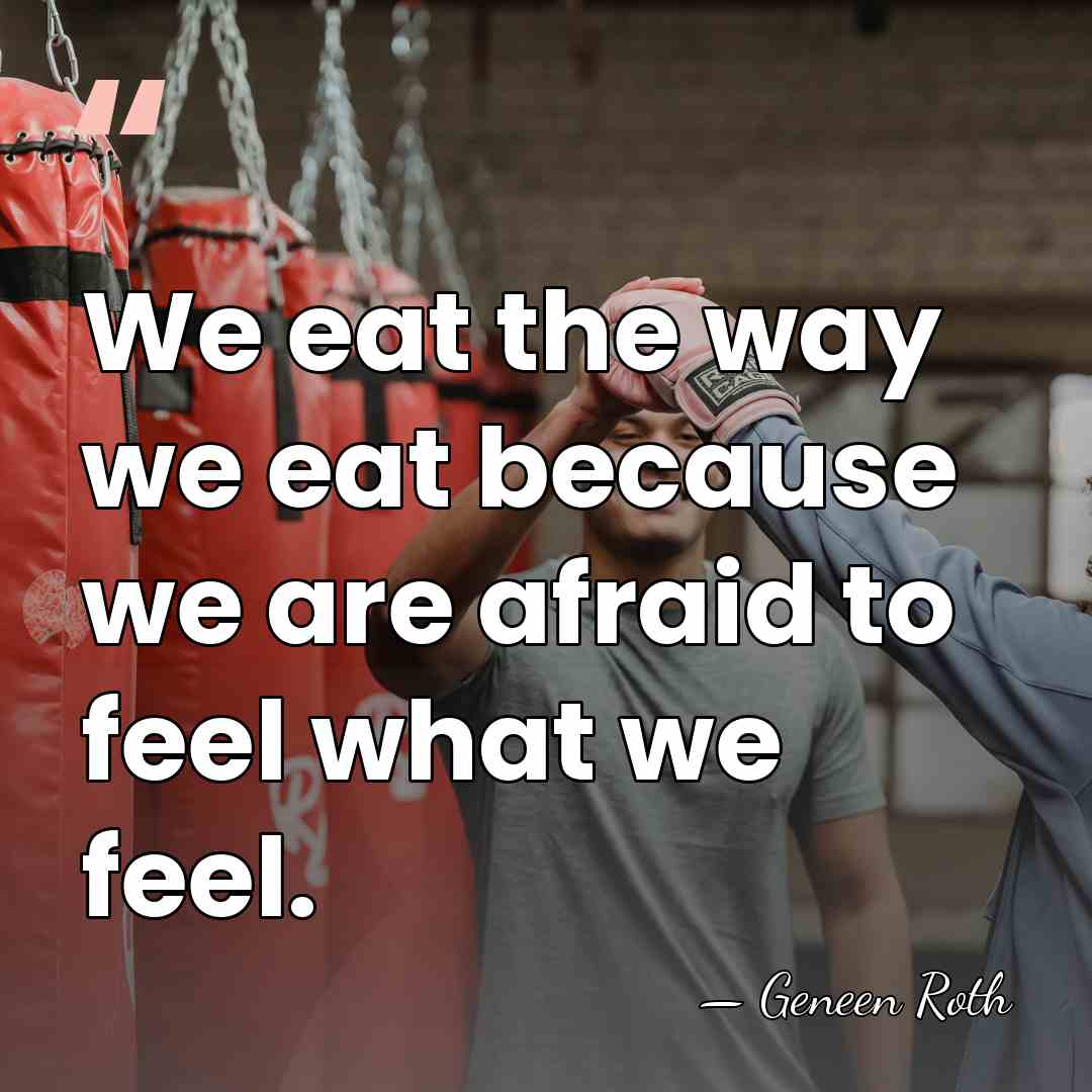 We eat the way we eat because we are afraid to feel&hellip; - Geneen Roth