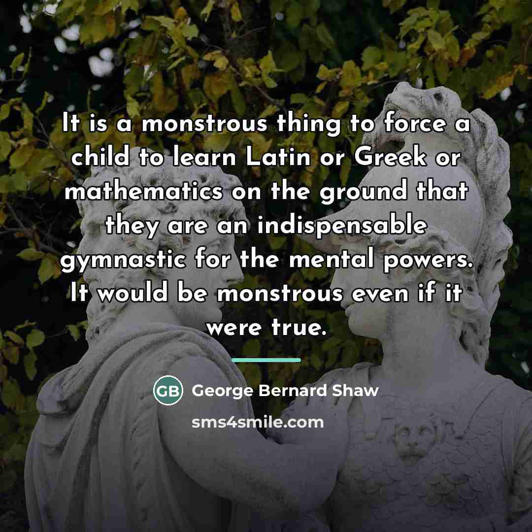 “It is a monstrous thing to force a child to…” quote by George Bernard Shaw