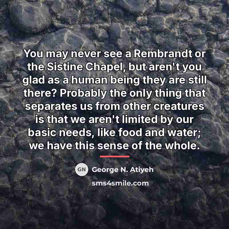 “You may never see a Rembrandt or the Sistine Chapel,…” quote by George N. Atiyeh