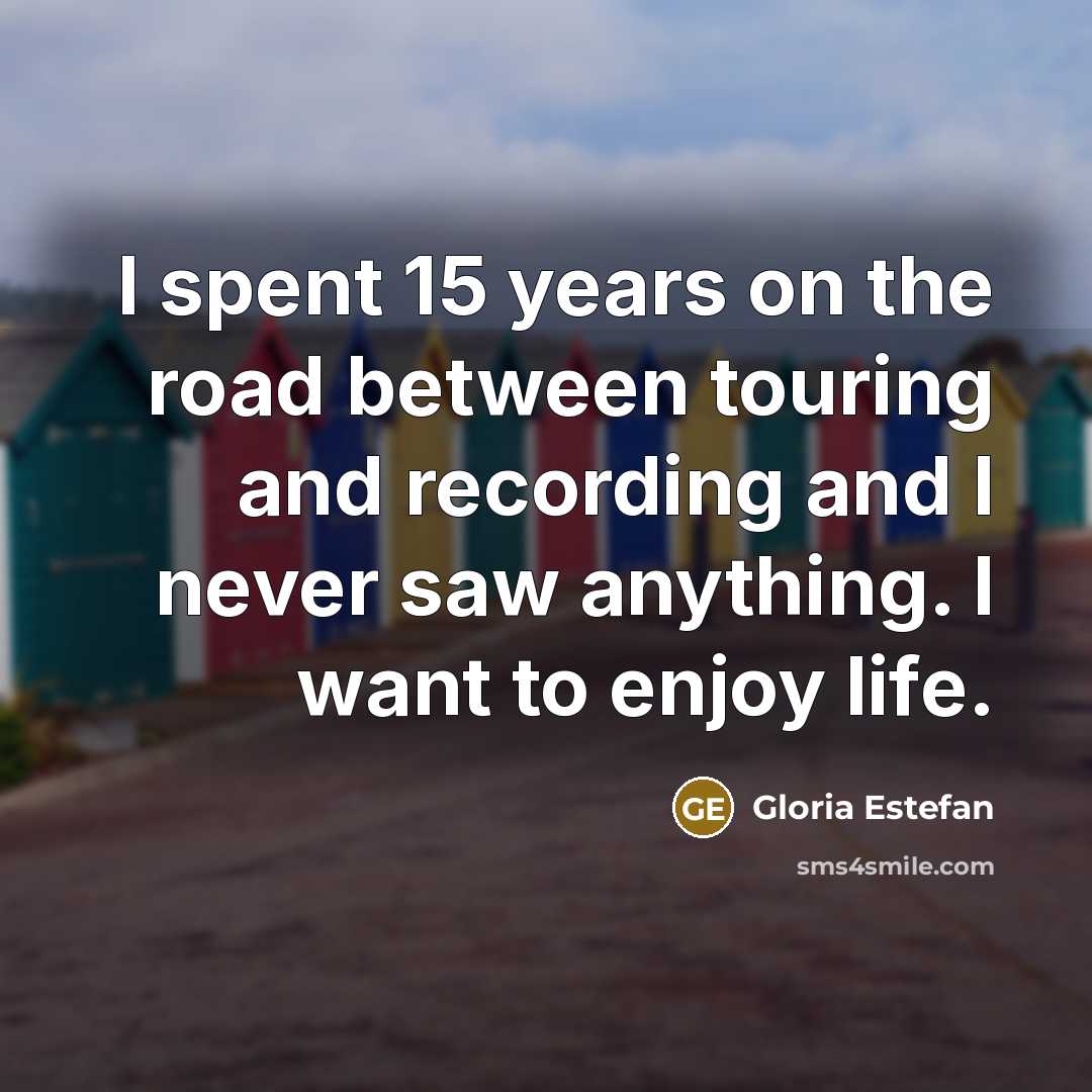 “I spent 15 years on the road between touring and…” quote by Gloria Estefan
