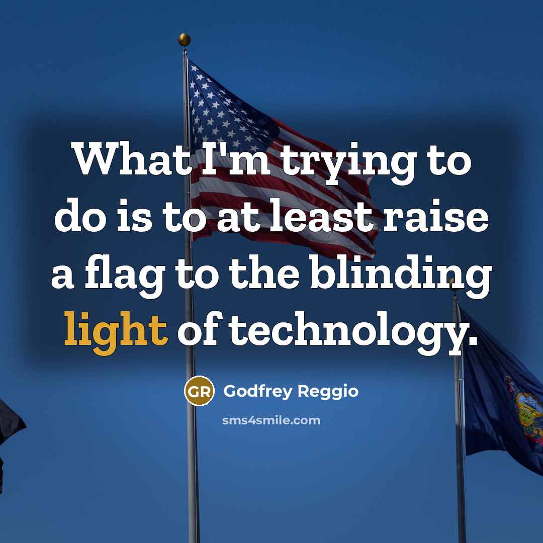 “What I'm trying to do is to at least raise a flag to the blinding light of technology.” quote by Godfrey Reggio