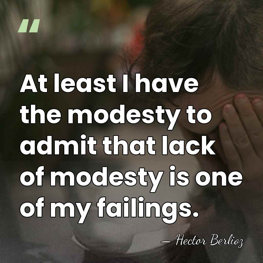 At least I have the modesty to admit that lack of modesty&hellip; - Hector Berlioz
