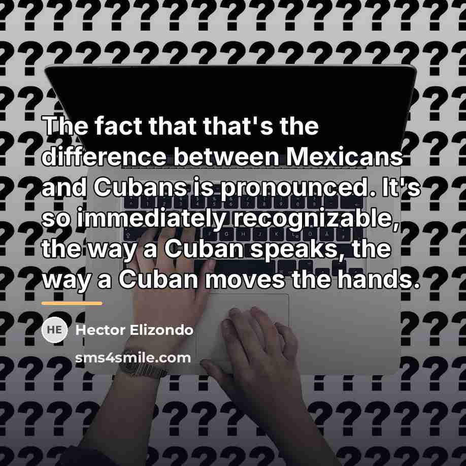 “The fact that that's the difference between Mexicans and Cubans…” quote by Hector Elizondo