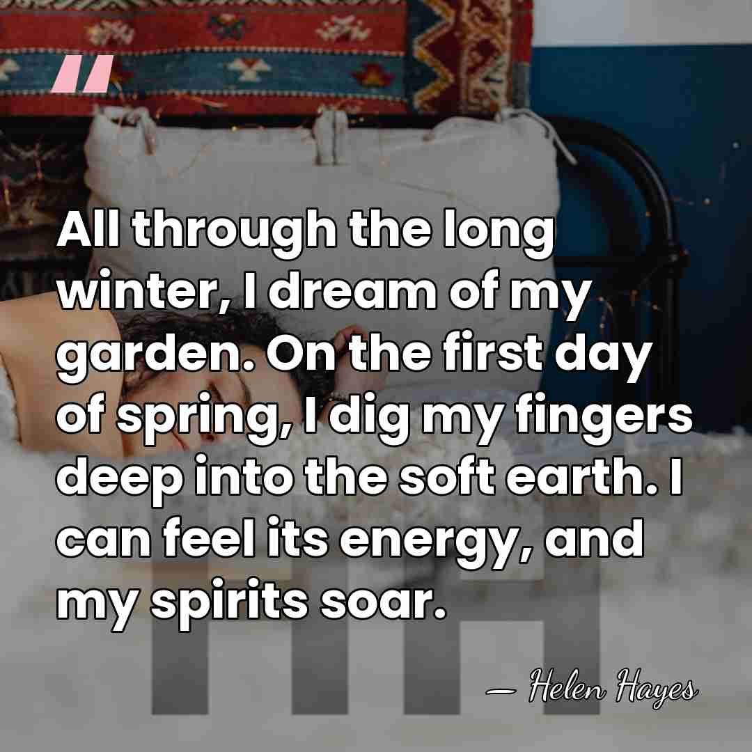 All through the long winter, I dream of my garden. On the&hellip; - Helen Hayes