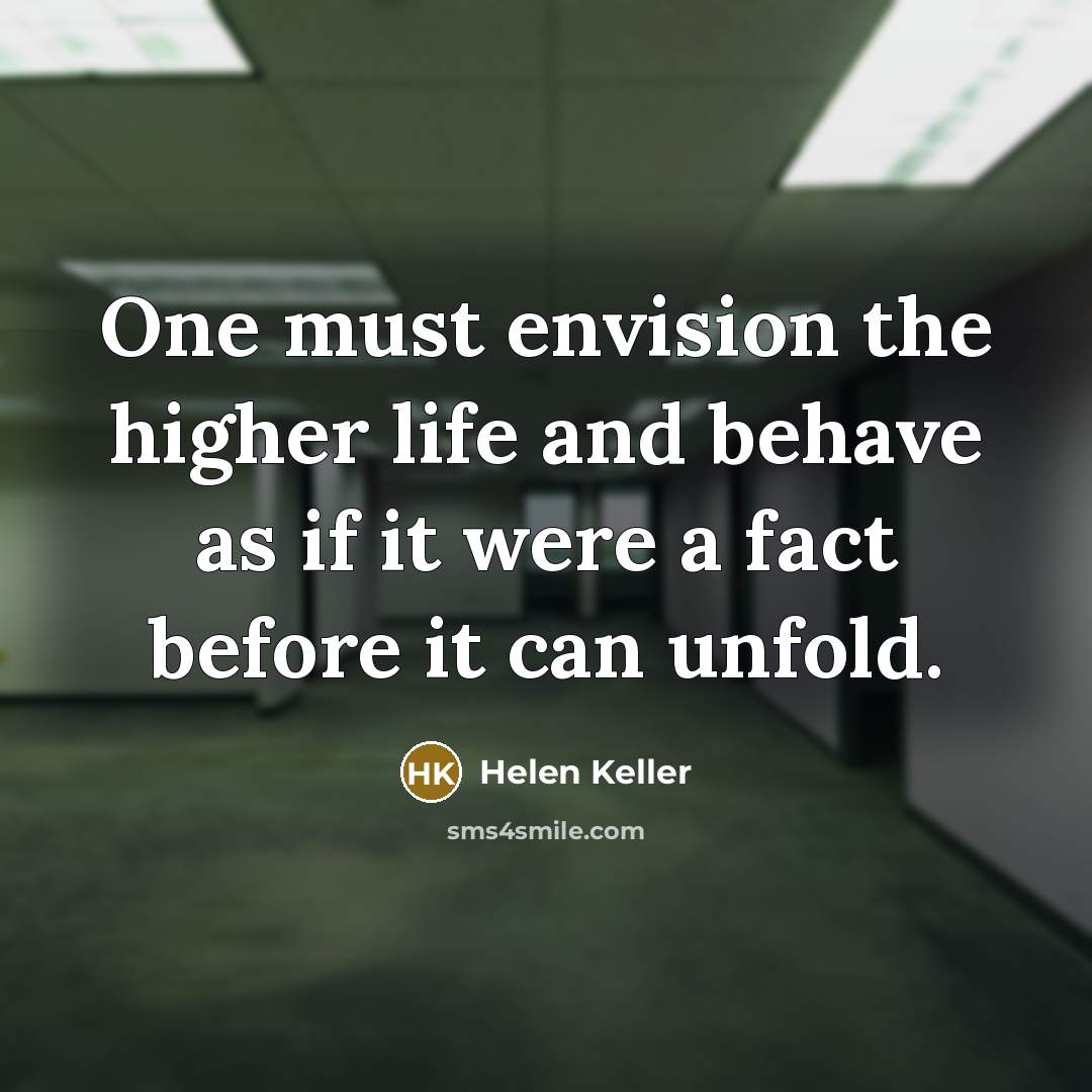 “One must envision the higher life and behave as if…” quote by Helen Keller