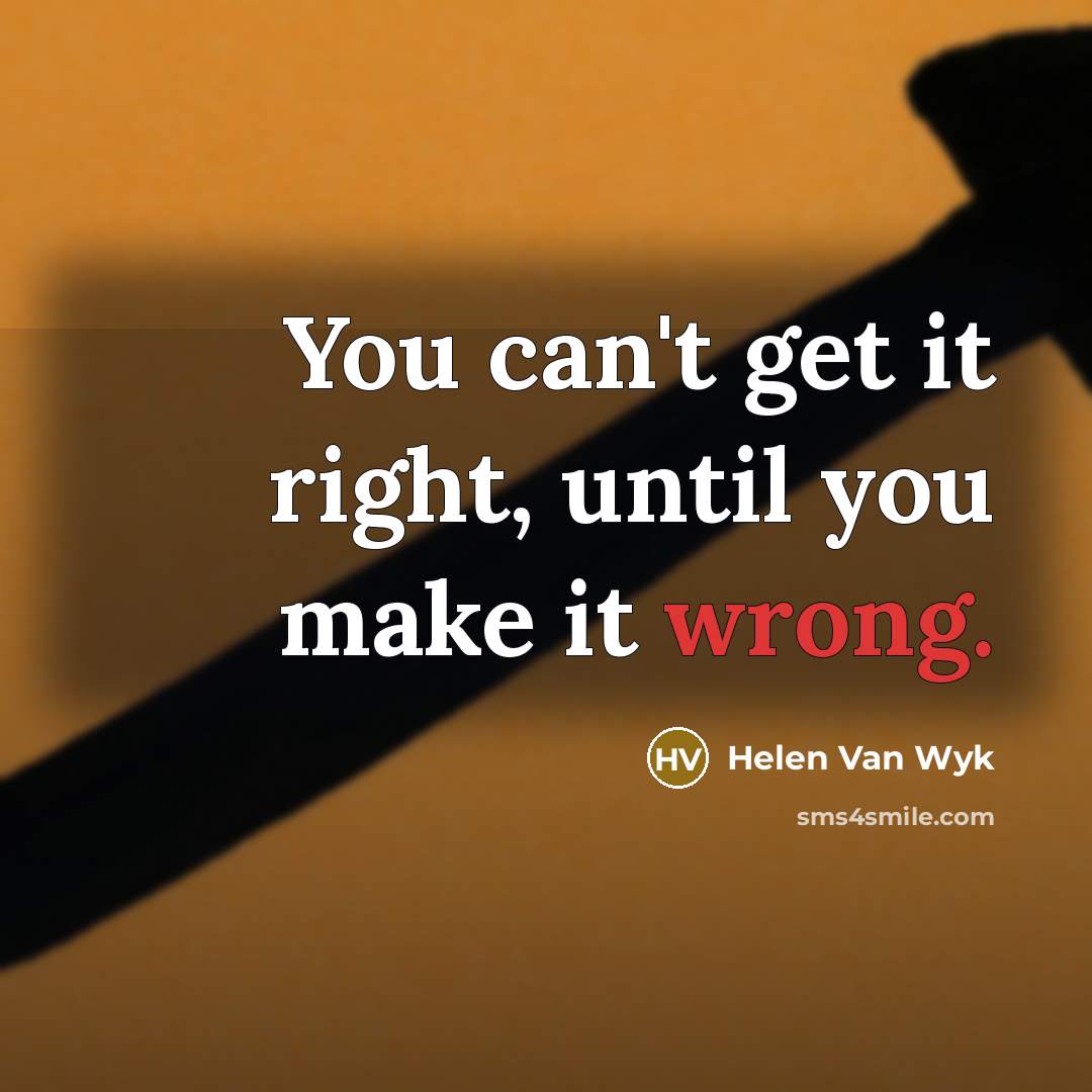 “You can't get it right, until you make it wrong.…” quote by Helen Van Wyk