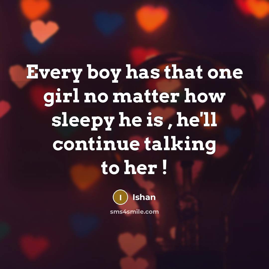 “Every boy has that one girl no matter how sleepy he is , he'll continue talking to her !” quote by Ishan