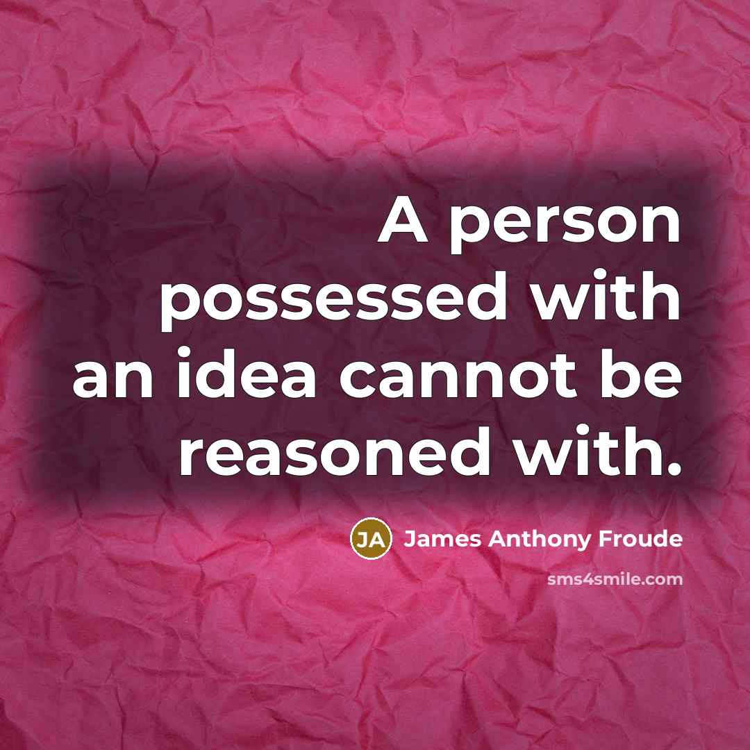 “A person possessed with an idea cannot be reasoned with.…” quote by James Anthony Froude