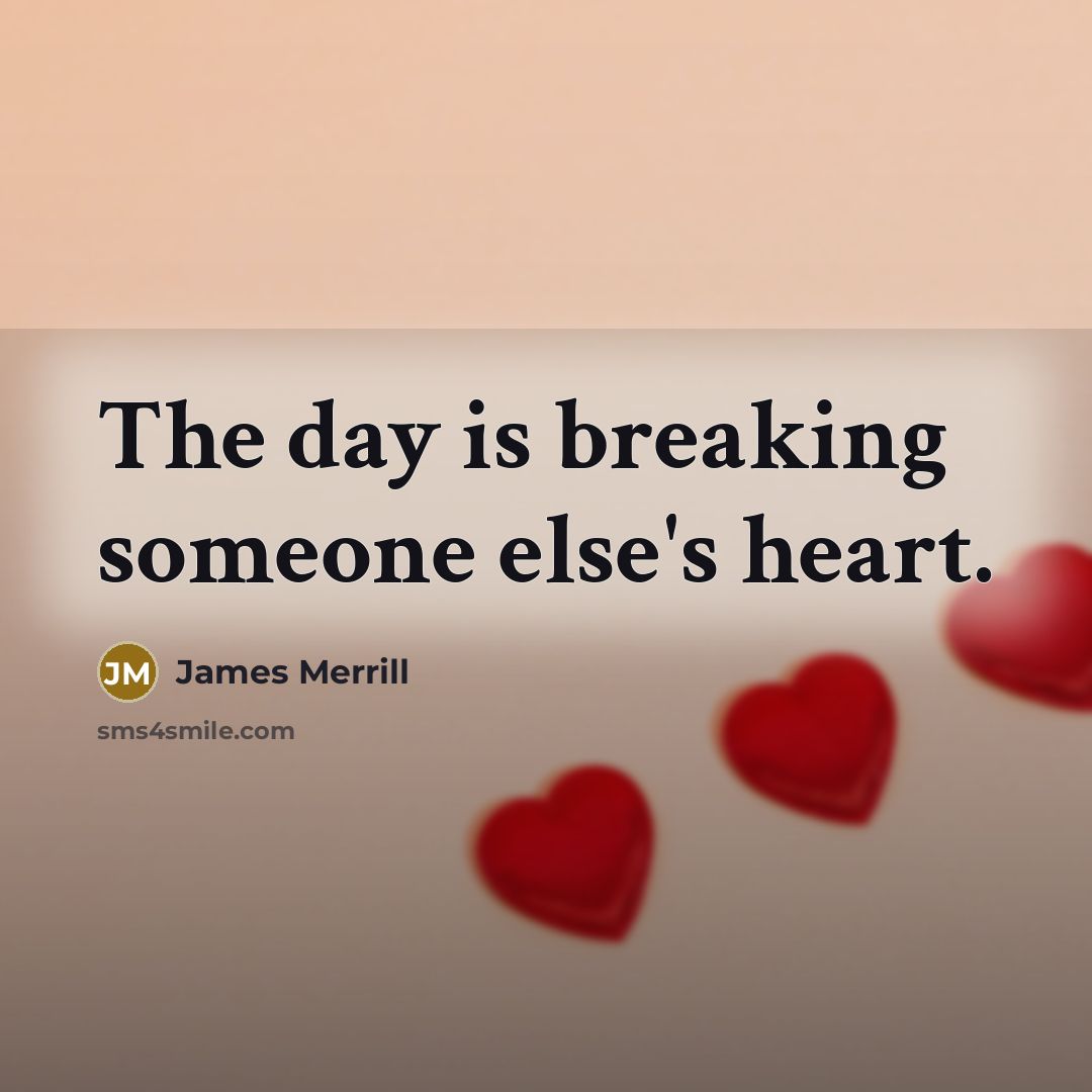 “The day is breaking someone else's heart.…” quote by James Merrill