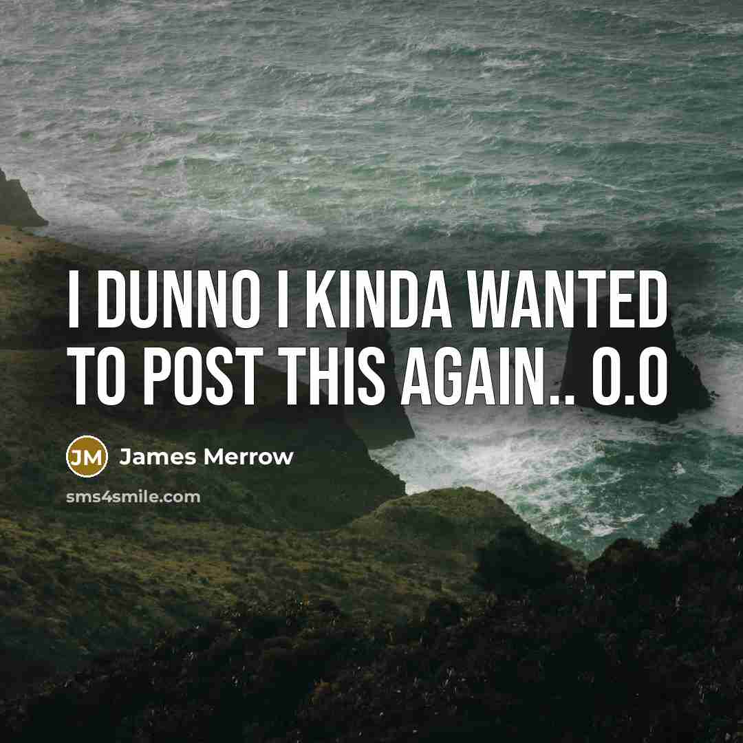 “I dunno I kinda wanted to post this again.. o.o…” quote by James Merrow