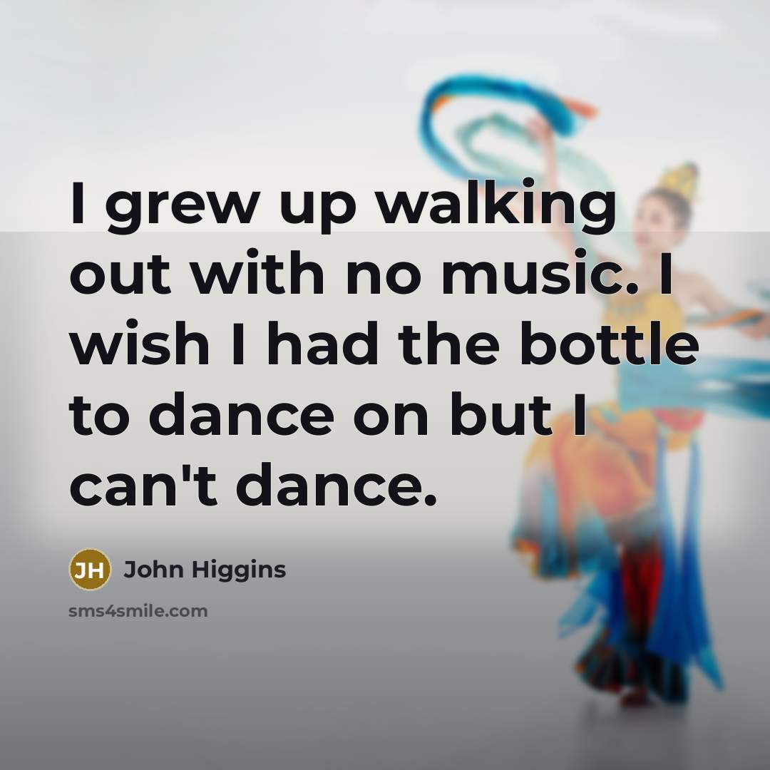 “I grew up walking out with no music. I wish…” quote by John Higgins