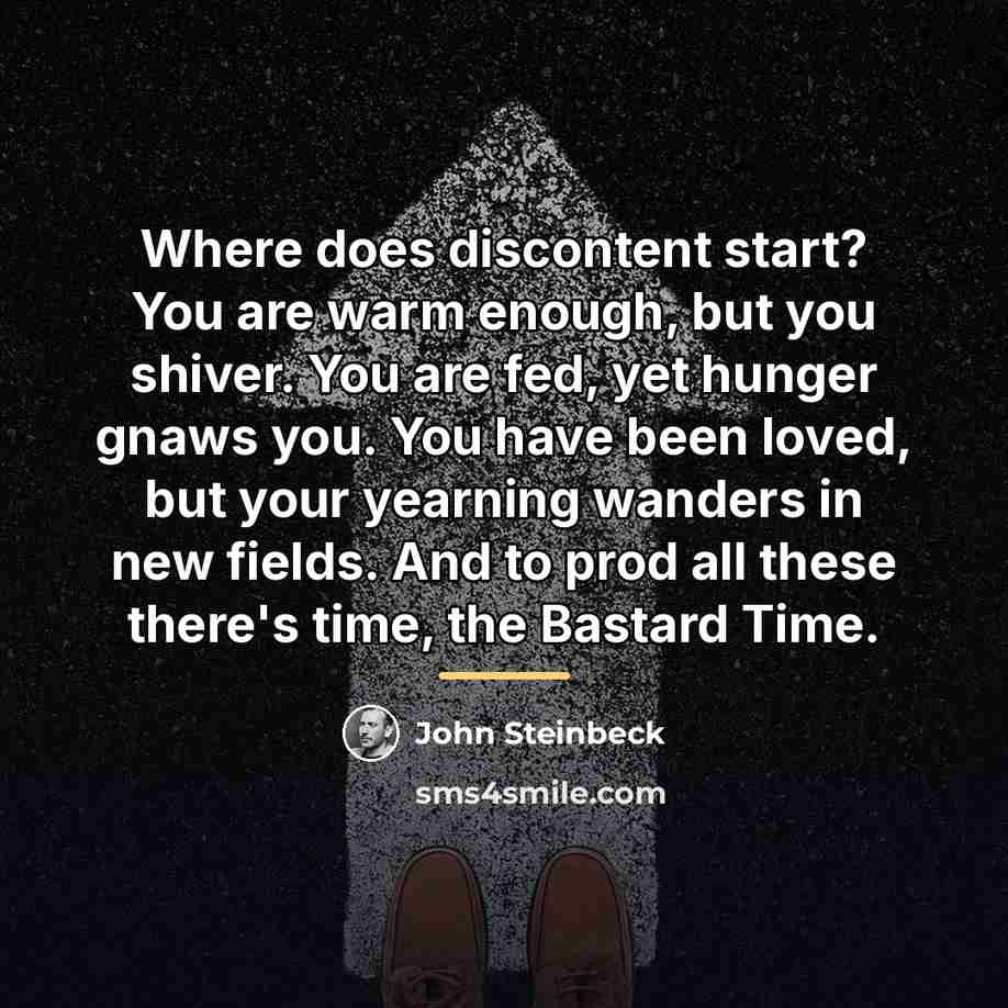 “Where does discontent start? You are warm enough, but you…” quote by John Steinbeck