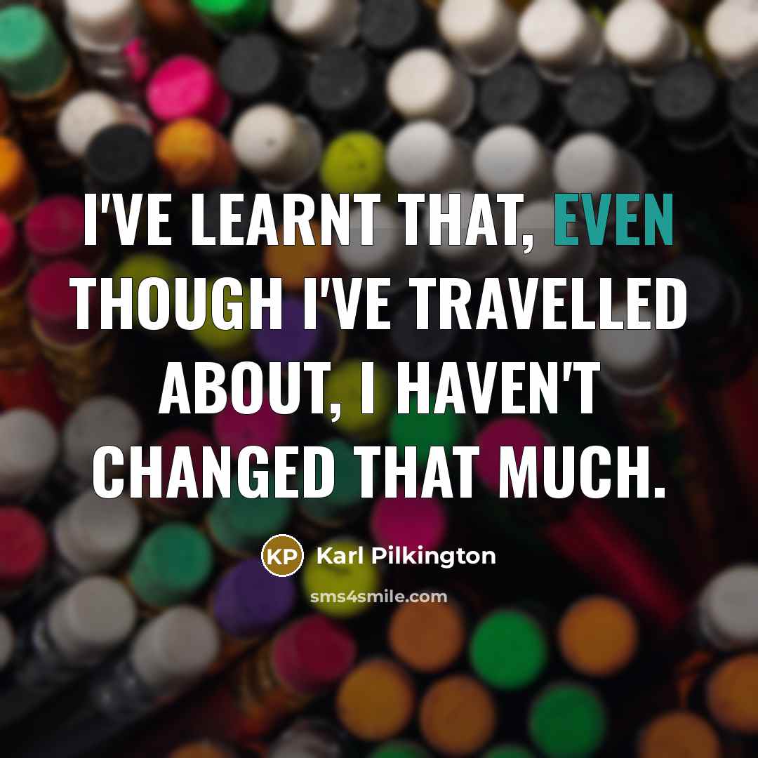 “I've learnt that, even though I've travelled about, I haven't…” quote by Karl Pilkington
