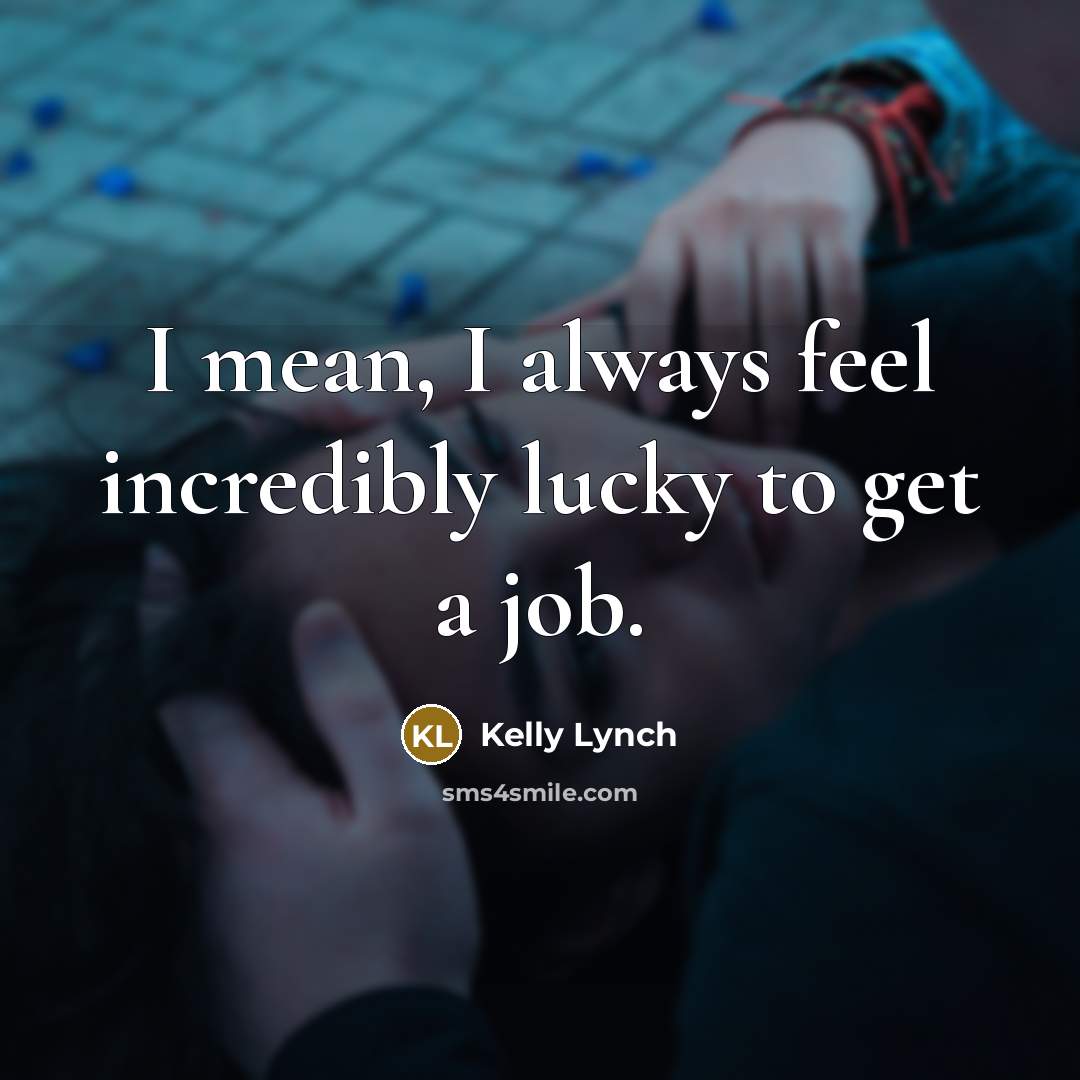 “I mean, I always feel incredibly lucky to get a…” quote by Kelly Lynch