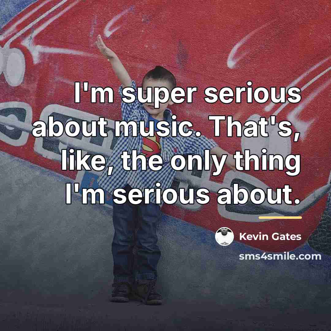 “I'm super serious about music. That's, like, the only thing…” quote by Kevin Gates
