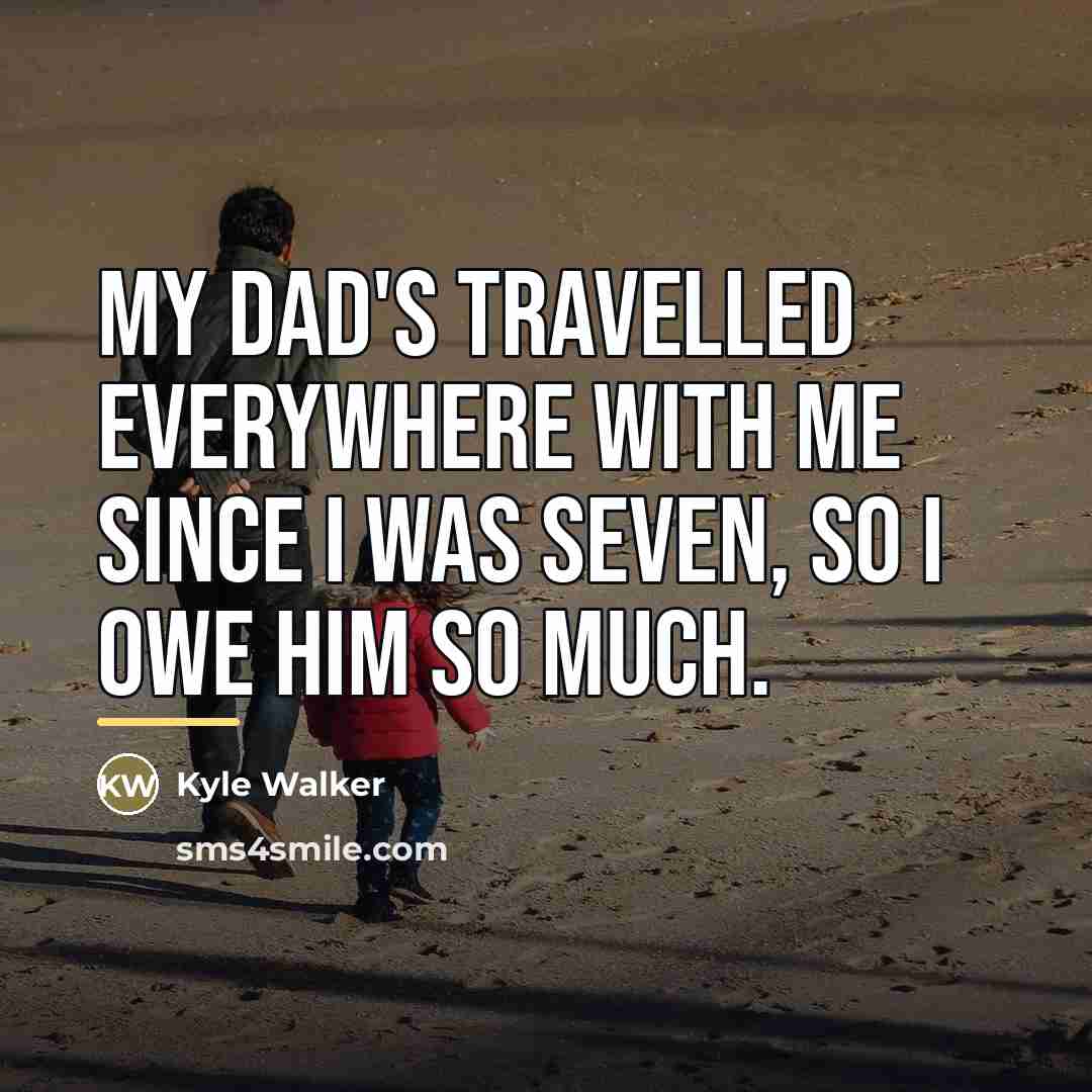“My dad's travelled everywhere with me since I was seven,…” quote by Kyle Walker