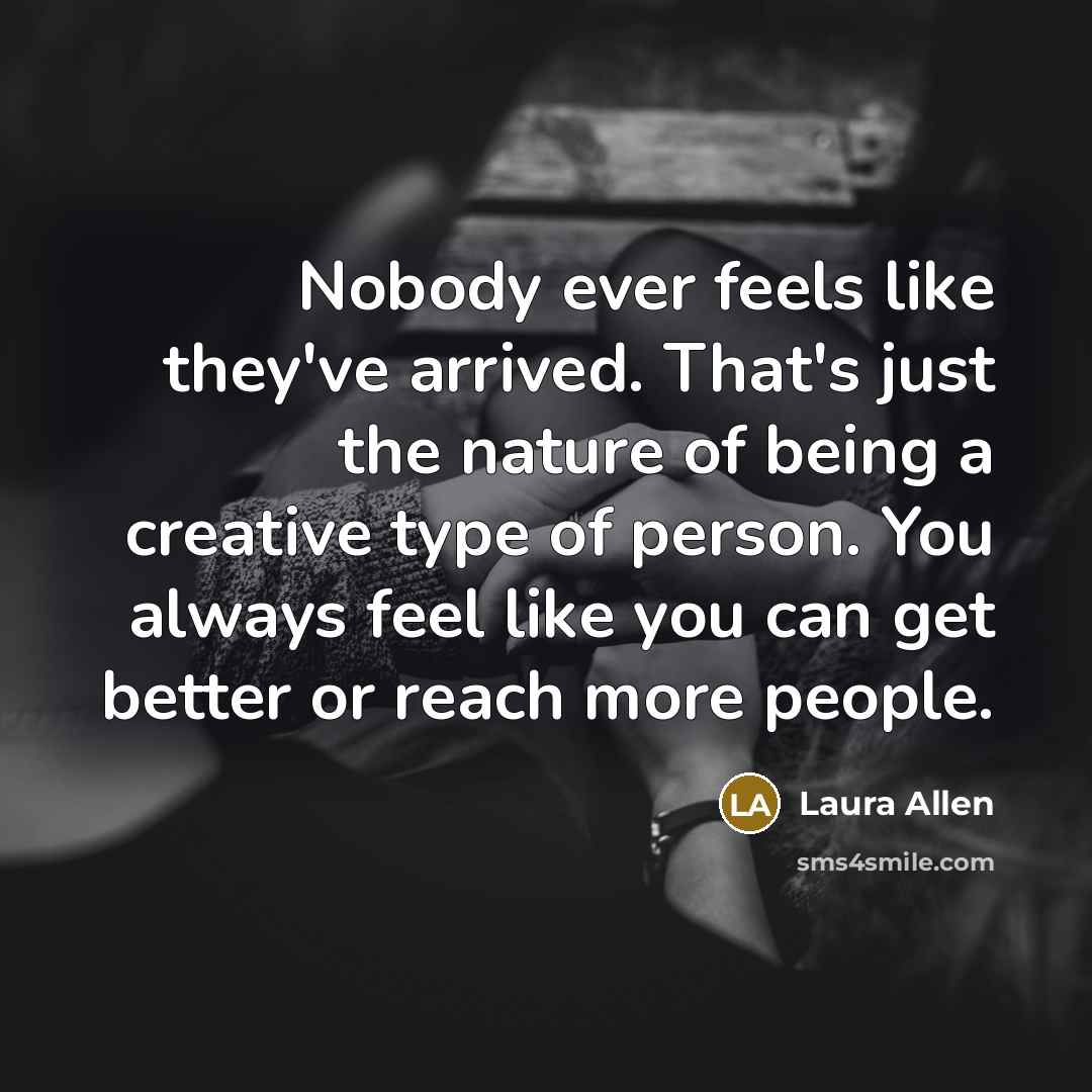 “Nobody ever feels like they've arrived. That's just the nature…” quote by Laura Allen