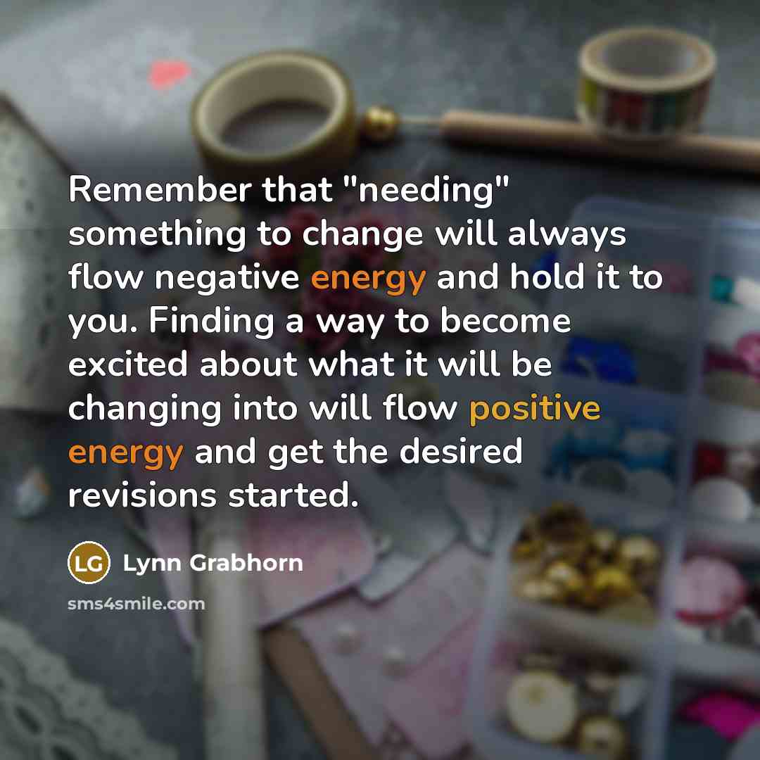“Remember that "needing" something to change will always flow negative…” quote by Lynn Grabhorn