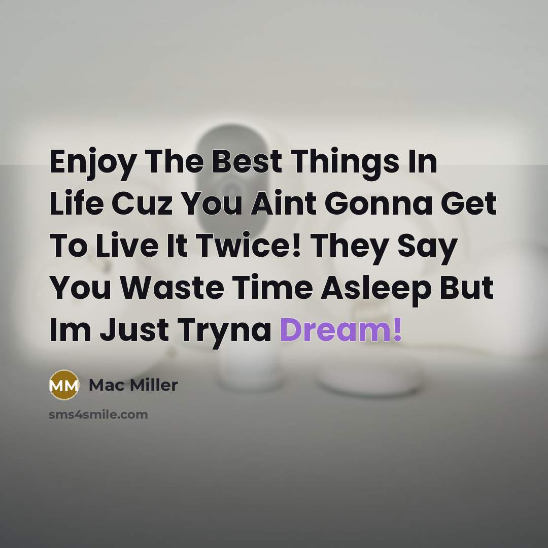 “Enjoy The Best Things In Life Cuz You Aint Gonna Get To Live It Twice! They Say You Waste Time Asleep But Im Just Tryna Dream!” quote by Mac Miller