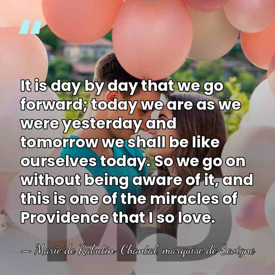 It is day by day that we go forward; today we are&hellip; - Marie de Rabutin-Chantal, marquise de Sevigne