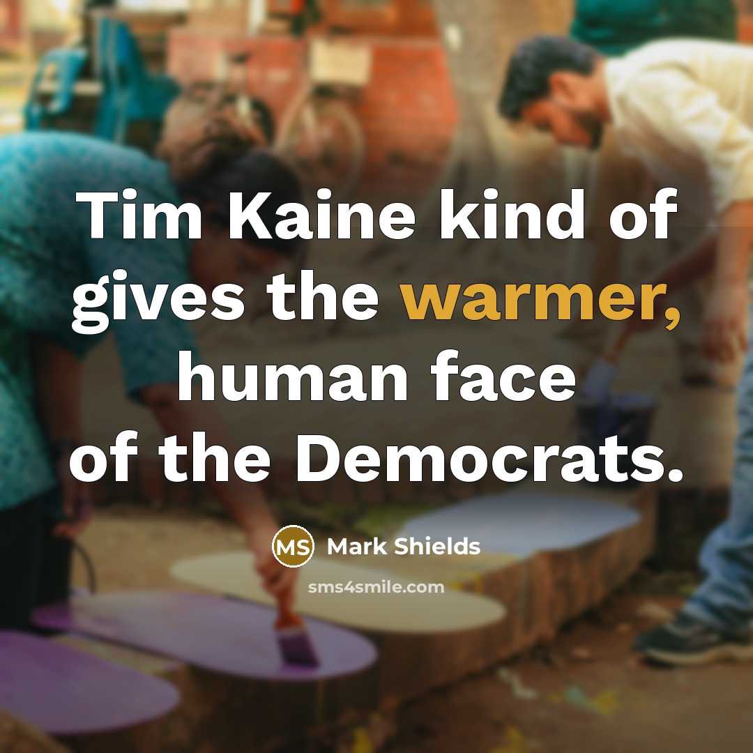 “Tim Kaine kind of gives the warmer, human face of…” quote by Mark Shields