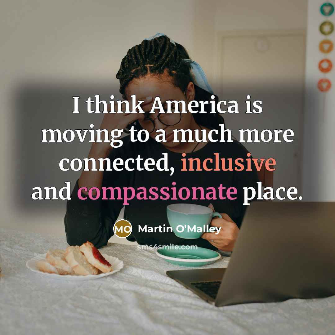 “I think America is moving to a much more connected,…” quote by Martin O'Malley