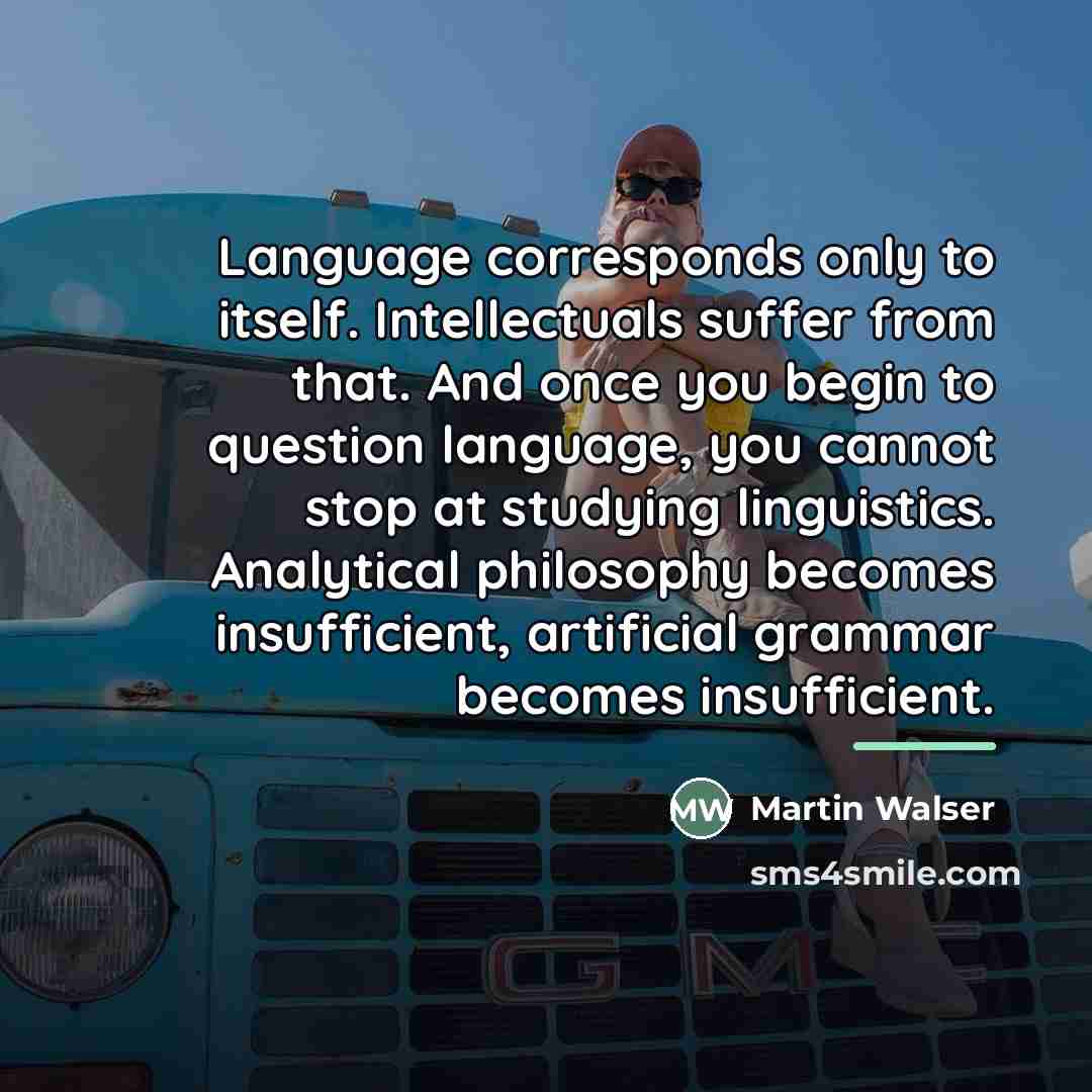 “Language corresponds only to itself. Intellectuals suffer from that. And…” quote by Martin Walser